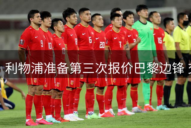 利物浦准备第三次报价巴黎边锋 交易谈判或将提速