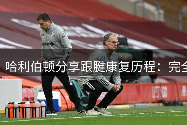哈利伯顿分享跟腱康复历程：完全恢复需15个月而非9个月