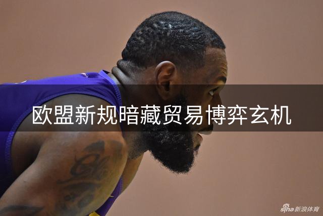 欧盟新规暗藏贸易博弈玄机