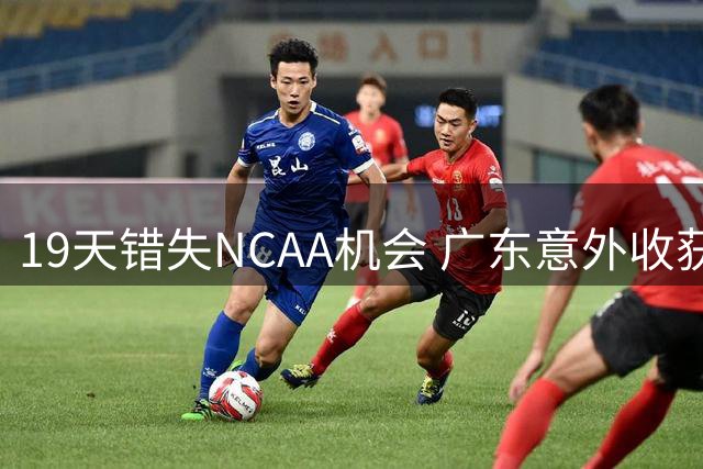 19天错失NCAA机会 广东意外收获2米26潜力中锋