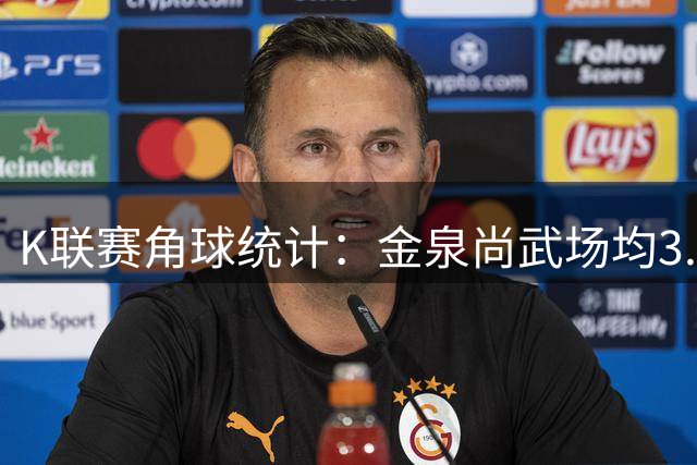 K联赛角球统计：金泉尚武场均3.4个，全北现代场均7.2个